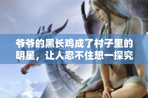 爺爺?shù)暮陂L(zhǎng)雞成了村子里的明星，讓人忍不住想一探究竟