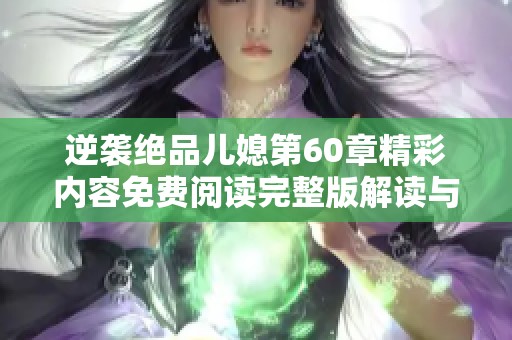 逆襲絕品兒媳第60章精彩內(nèi)容免費閱讀完整版解讀與分析