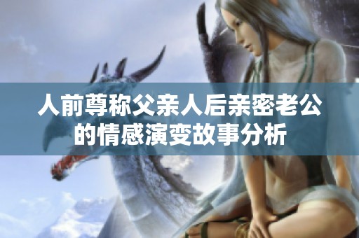 人前尊稱父親人后親密老公的情感演變故事分析