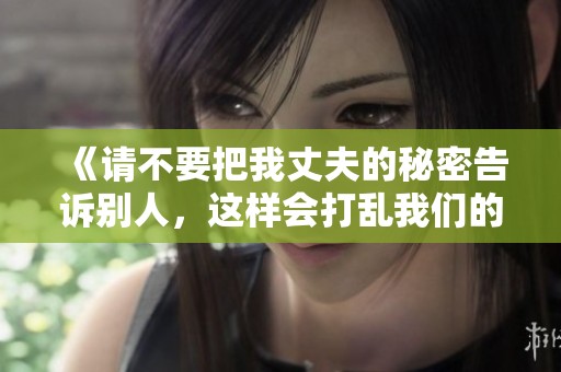 《請不要把我丈夫的秘密告訴別人，這樣會打亂我們的生活》