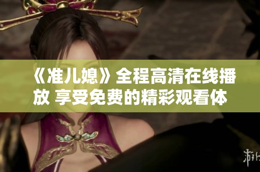 《準兒媳》全程高清在線播放 享受免費的精彩觀看體驗