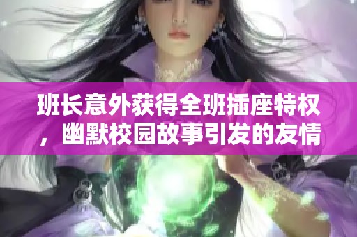 班長意外獲得全班插座特權，幽默校園故事引發(fā)的友情與責任的碰撞