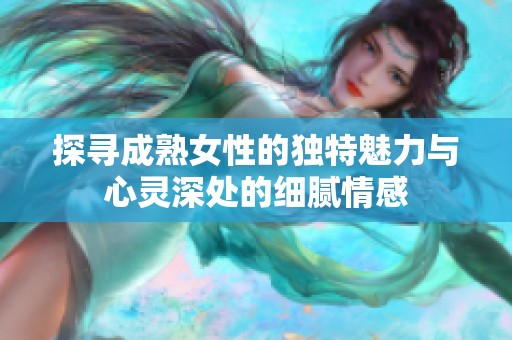探尋成熟女性的獨特魅力與心靈深處的細膩情感