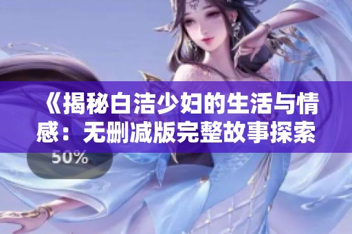 《揭秘白潔少婦的生活與情感：無刪減版完整故事探索》