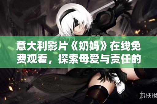 意大利影片《奶媽》在線免費觀看，探索母愛與責任的深刻故事