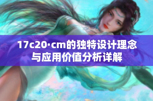 17c20·cm的獨(dú)特設(shè)計(jì)理念與應(yīng)用價(jià)值分析詳解