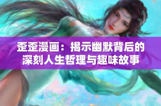 歪歪漫畫：揭示幽默背后的深刻人生哲理與趣味故事