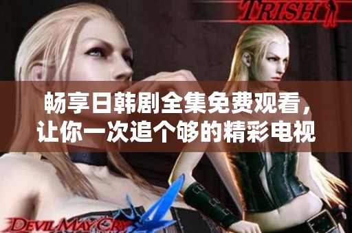 暢享日韓劇全集免費(fèi)觀看，讓你一次追個(gè)夠的精彩電視??！