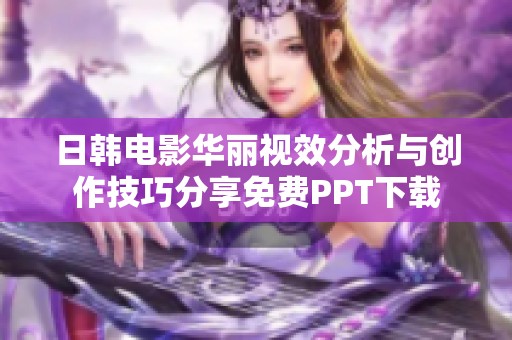 日韓電影華麗視效分析與創(chuàng)作技巧分享免費PPT下載