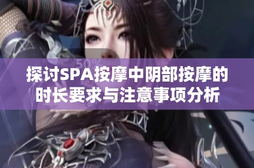 探討SPA按摩中陰部按摩的時長要求與注意事項分析