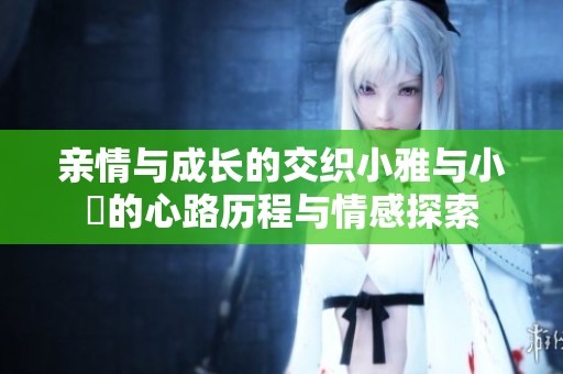 親情與成長(zhǎng)的交織小雅與小泬的心路歷程與情感探索