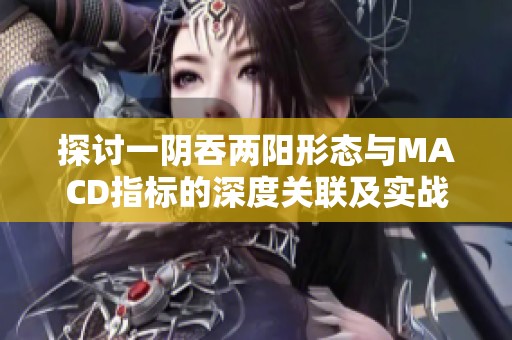 探討一陰吞兩陽形態(tài)與MACD指標的深度關聯(lián)及實戰(zhàn)應用