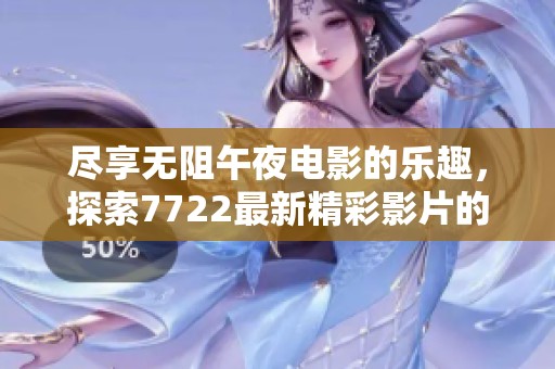 盡享無阻午夜電影的樂趣，探索7722最新精彩影片的觀影體驗