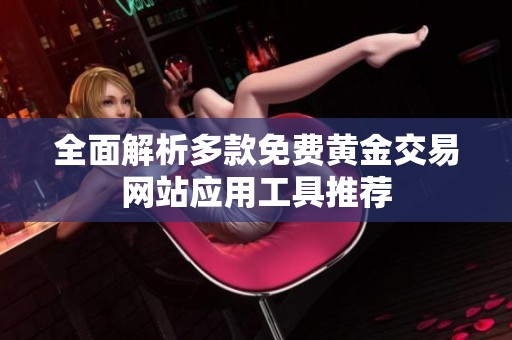 全面解析多款免費黃金交易網(wǎng)站應(yīng)用工具推薦