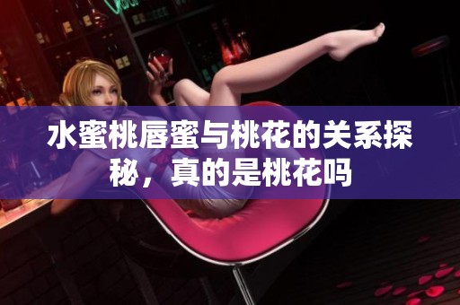 水蜜桃唇蜜與桃花的關(guān)系探秘，真的是桃花嗎