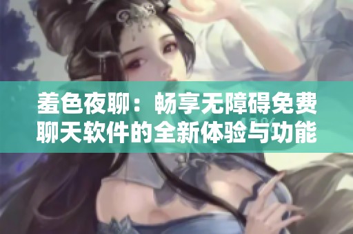 羞色夜聊：暢享無障礙免費(fèi)聊天軟件的全新體驗(yàn)與功能介紹