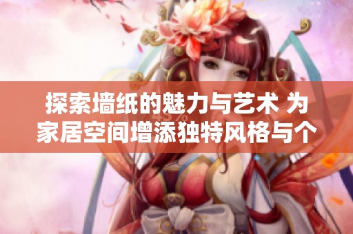 探索墻紙的魅力與藝術(shù) 為家居空間增添獨特風(fēng)格與個性