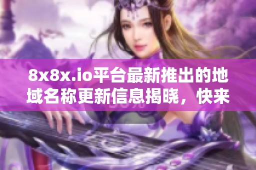 8x8x.io平臺最新推出的地域名稱更新信息揭曉，快來了解吧