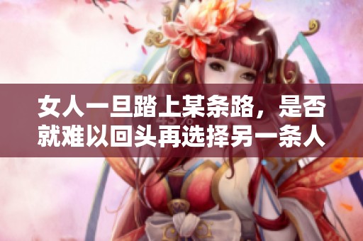 女人一旦踏上某條路，是否就難以回頭再選擇另一條人生路徑呢