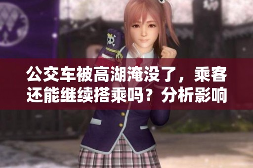 公交車被高湖淹沒了，乘客還能繼續(xù)搭乘嗎？分析影響與應(yīng)對措施