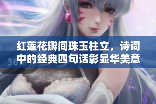 紅蓮花瓣間珠玉柱立，詩詞中的經(jīng)典四句話彰顯華美意境