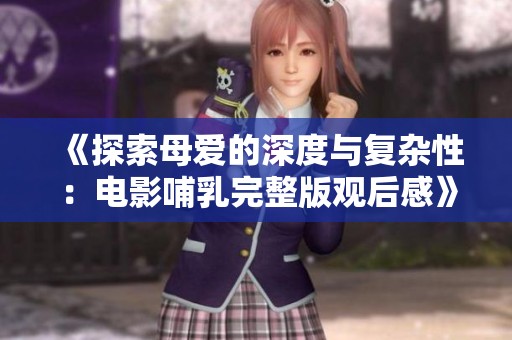 《探索母愛的深度與復雜性：電影哺乳完整版觀后感》