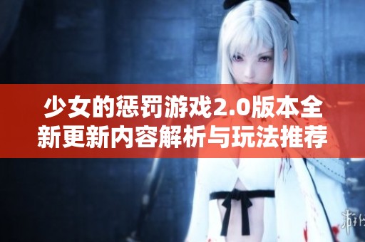 少女的懲罰游戲2.0版本全新更新內(nèi)容解析與玩法推薦