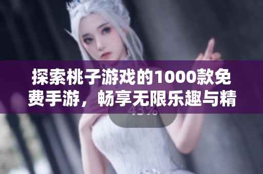 探索桃子游戲的1000款免費(fèi)手游，暢享無限樂趣與精彩體驗(yàn)！
