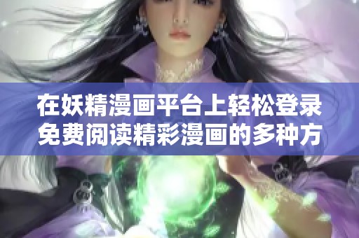 在妖精漫畫平臺(tái)上輕松登錄免費(fèi)閱讀精彩漫畫的多種方式