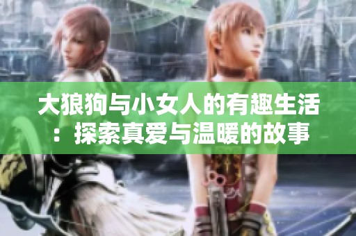 大狼狗與小女人的有趣生活：探索真愛與溫暖的故事