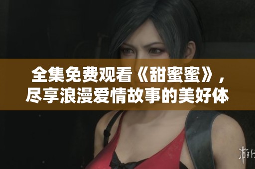 全集免費觀看《甜蜜蜜》，盡享浪漫愛情故事的美好體驗