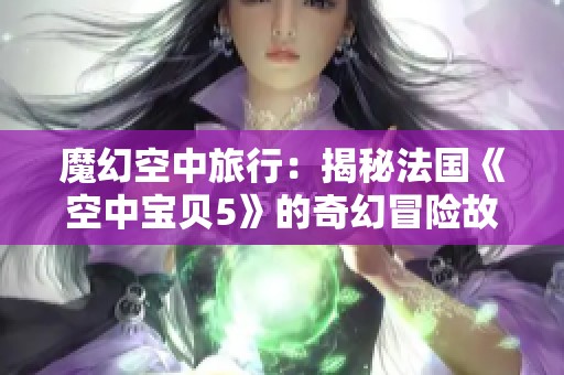 魔幻空中旅行：揭秘法國《空中寶貝5》的奇幻冒險故事