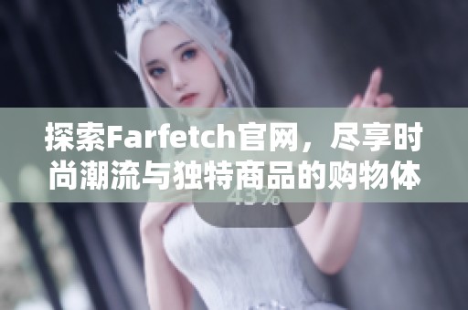 探索Farfetch官網(wǎng)，盡享時(shí)尚潮流與獨(dú)特商品的購(gòu)物體驗(yàn)