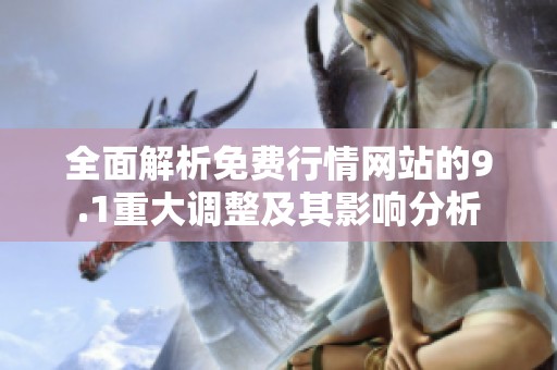 全面解析免費(fèi)行情網(wǎng)站的9.1重大調(diào)整及其影響分析