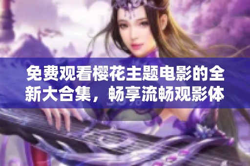 免費(fèi)觀看櫻花主題電影的全新大合集，暢享流暢觀影體驗(yàn)