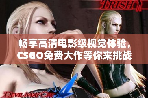 暢享高清電影級視覺體驗，CSGO免費(fèi)大作等你來挑戰(zhàn)