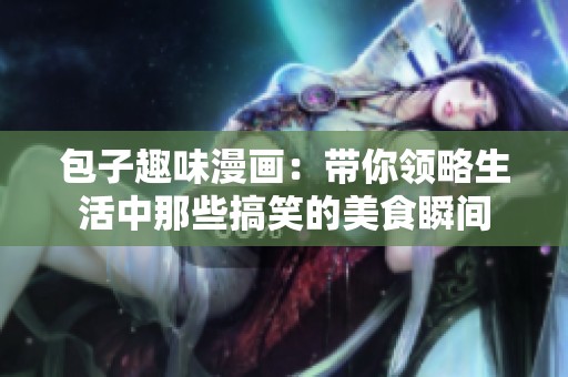 包子趣味漫畫(huà)：帶你領(lǐng)略生活中那些搞笑的美食瞬間