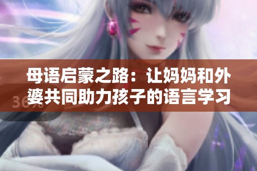 母語(yǔ)啟蒙之路：讓媽媽和外婆共同助力孩子的語(yǔ)言學(xué)習(xí)