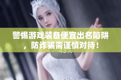 警惕游戲裝備便宜出名陷阱，防詐騙需謹(jǐn)慎對(duì)待！