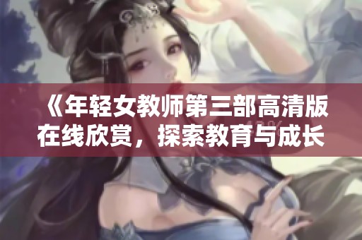 《年輕女教師第三部高清版在線欣賞，探索教育與成長的故事》