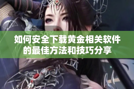 如何安全下載黃金相關(guān)軟件的最佳方法和技巧分享