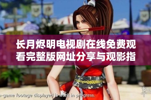 長月燼明電視劇在線免費觀看完整版網(wǎng)址分享與觀影指南