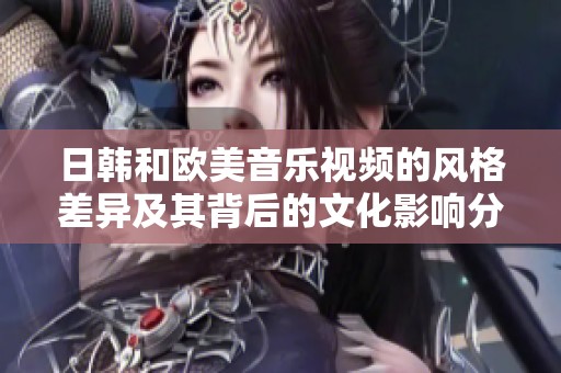 日韓和歐美音樂視頻的風格差異及其背后的文化影響分析