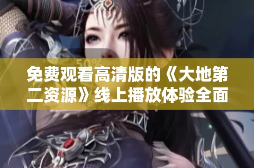 免費觀看高清版的《大地第二資源》線上播放體驗全面升級