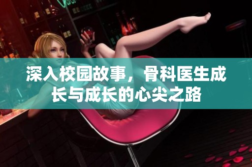 深入校園故事，骨科醫(yī)生成長(zhǎng)與成長(zhǎng)的心尖之路