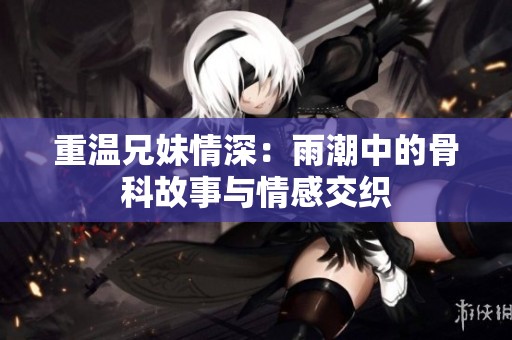 重溫兄妹情深：雨潮中的骨科故事與情感交織