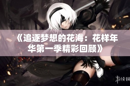 《追逐夢(mèng)想的花海：花樣年華第一季精彩回顧》