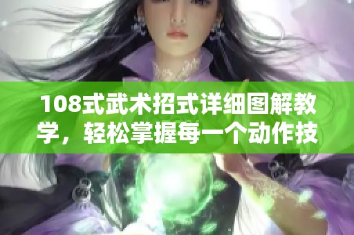 108式武術(shù)招式詳細(xì)圖解教學(xué)，輕松掌握每一個動作技巧