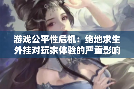 游戲公平性危機(jī):絕地求生外掛對(duì)玩家體驗(yàn)的嚴(yán)重影響與風(fēng)險(xiǎn)分析 游戲公平性危機(jī):絕地求生外掛對(duì)玩家體驗(yàn)的嚴(yán)重影響與風(fēng)險(xiǎn)分析