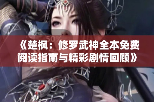 《楚楓：修羅武神全本免費(fèi)閱讀指南與精彩劇情回顧》